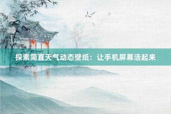 探索简直天气动态壁纸：让手机屏幕活起来