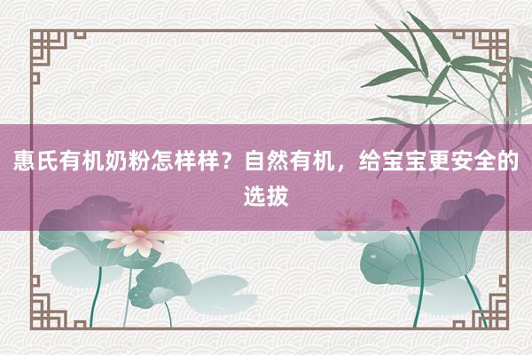 惠氏有机奶粉怎样样？自然有机，给宝宝更安全的选拔