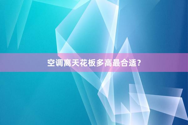 空调离天花板多高最合适？
