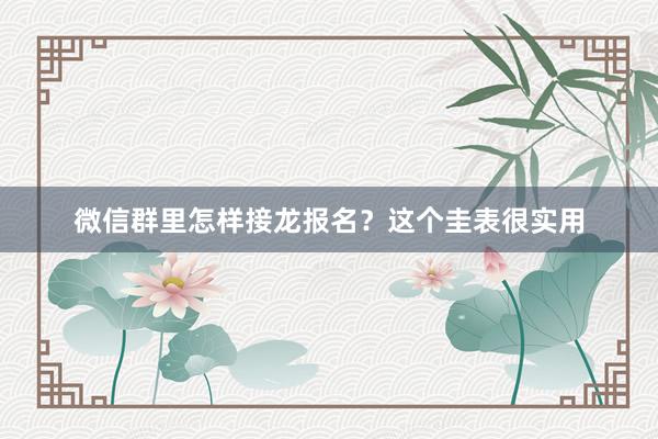 微信群里怎样接龙报名？这个圭表很实用