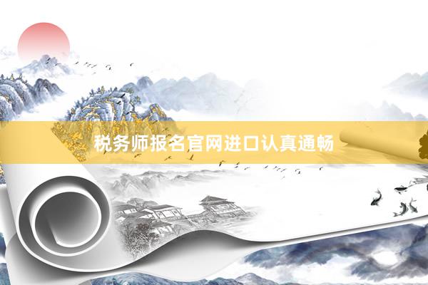 税务师报名官网进口认真通畅